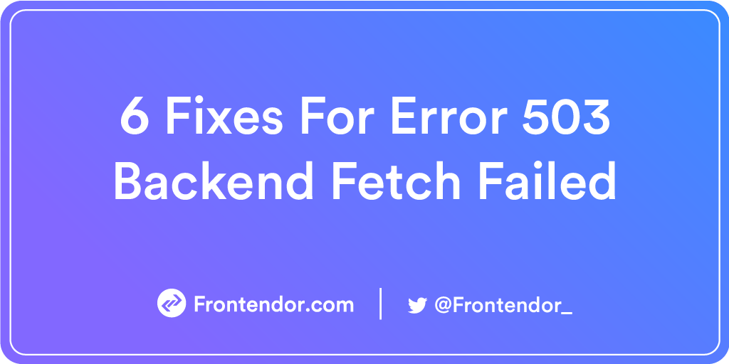 6 Fixes For Error 503 Backend Fetch Failed